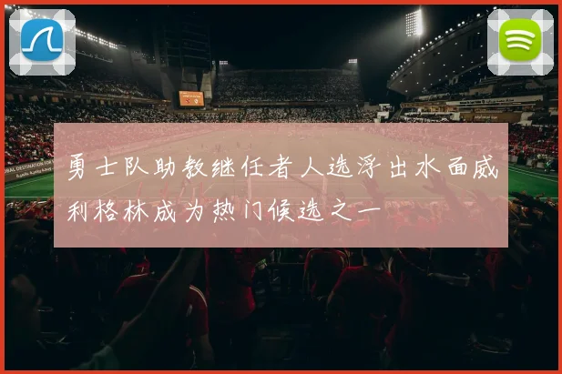 勇士队助教继任者人选浮出水面威利格林成为热门候选之一