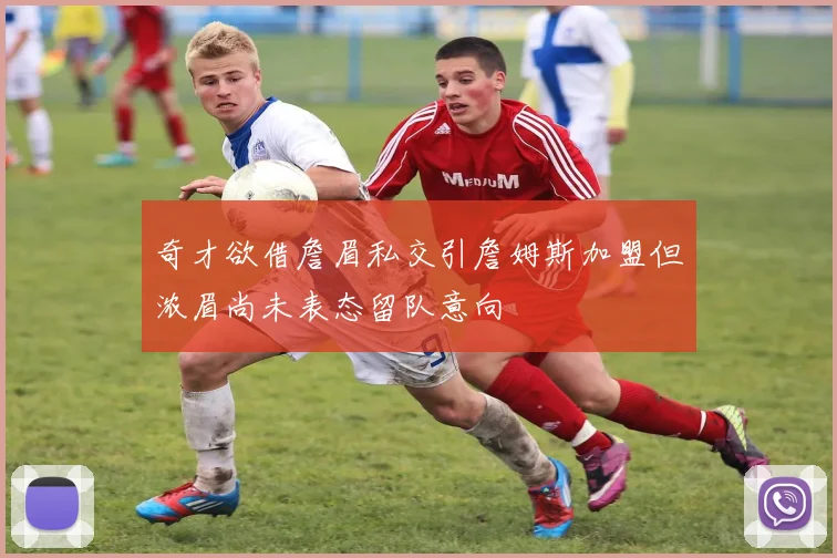 奇才欲借詹眉私交引詹姆斯加盟但浓眉尚未表态留队意向
